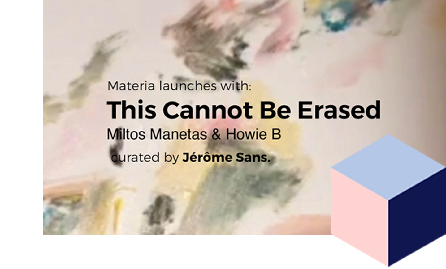 This image announces the launch of a project titled "This Cannot Be Erased" by Miltos Manetas and Howie B, curated by Jérôme Sans for Materia. The text is overlaid on a blurred, abstract background with pastel colors. A geometric cube shape appears in the bottom right corner. Clicking this image would likely lead to more information about this artistic collaboration and its presentation by Materia